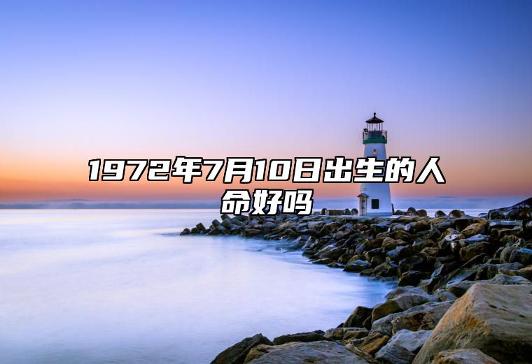 1972年7月10日出生的人命好吗 不同时辰八字运势详解