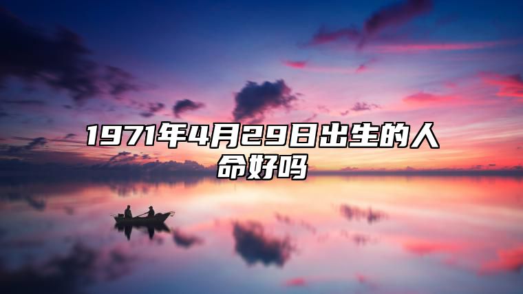 1971年4月29日出生的人命好吗 此日生辰八字详解