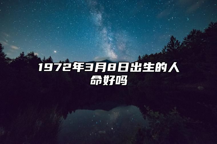 1972年3月8日出生的人命好吗 今日生辰八字