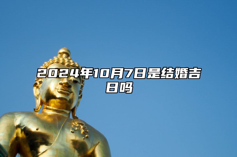 2024年10月7日是结婚吉日吗 今日适合吗