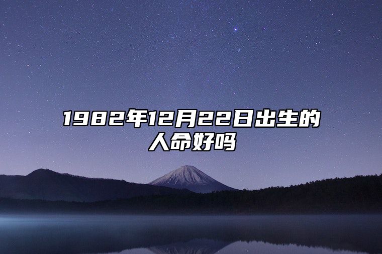 1982年12月22日出生的人命好吗 揭示性格特征与命运走向