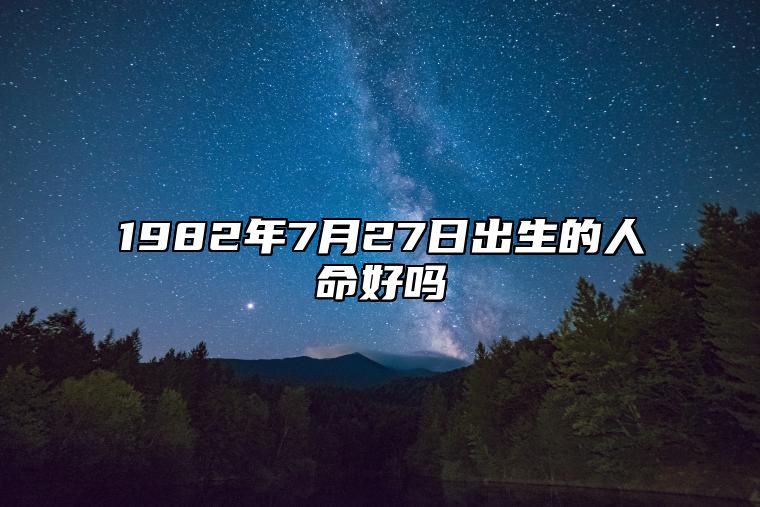 1982年7月27日出生的人命好吗 事业_感情详解