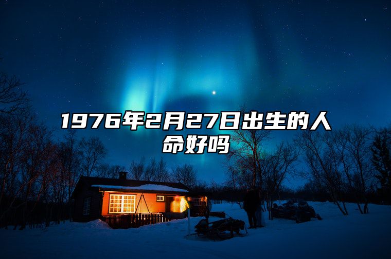 1976年2月27日出生的人命好吗 五行查询