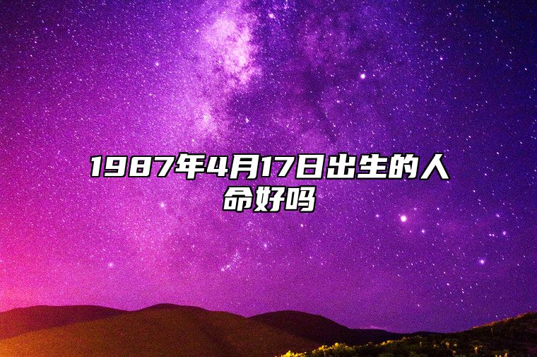 1987年4月17日出生的人命好吗 生辰八字五行解析