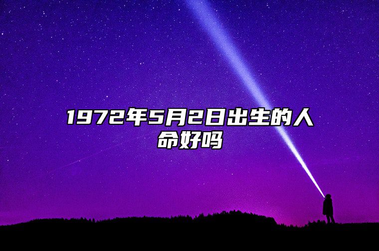 1972年5月2日出生的人命好吗 不同时辰八字分析