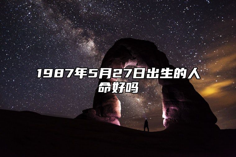 1987年5月27日出生的人命好吗 生辰八字五行解析