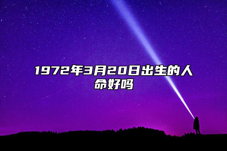 1972年3月20日出生的人命好吗 八字运势、婚姻、事业详解