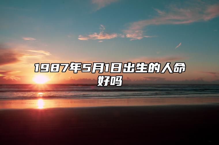 1987年5月1日出生的人命好吗 不同时辰生辰八字