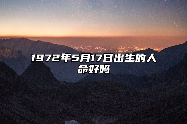 1972年5月17日出生的人命好吗 生辰八字运势详解