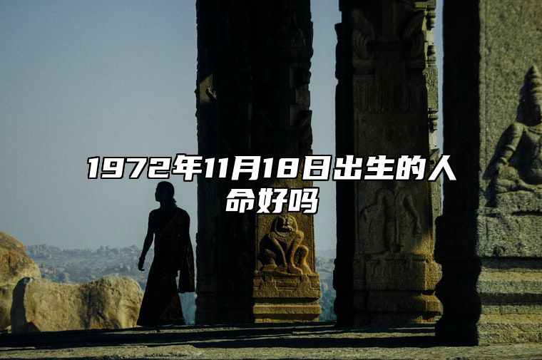 1972年11月18日出生的人命好吗 此日生辰八字详解