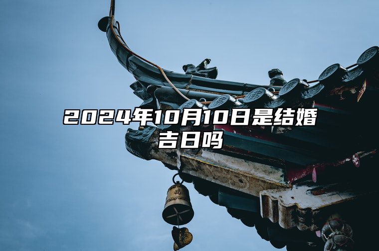 2024年10月10日是结婚吉日吗 今日适合吗