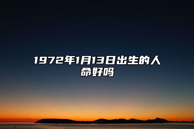 1972年1月13日出生的人命好吗 命运好不好