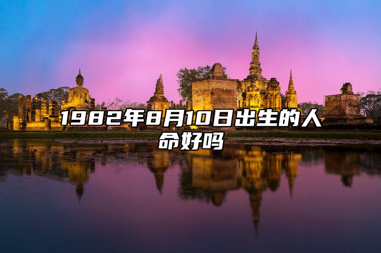 1982年8月10日出生的人命好吗 是什么命,五行缺什么