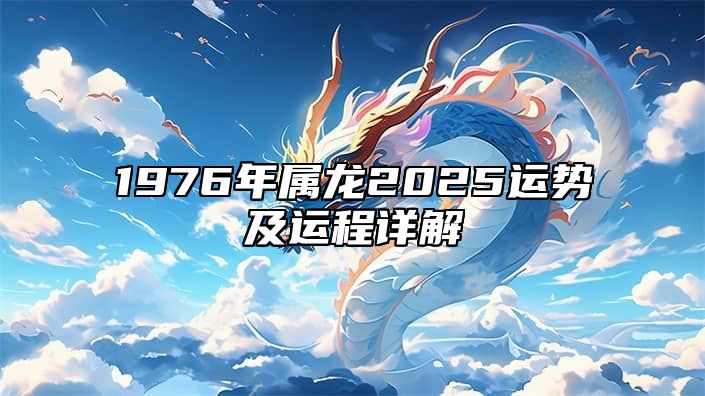 1976年属龙2025运势及运程详解 1976年属龙未来5年运势