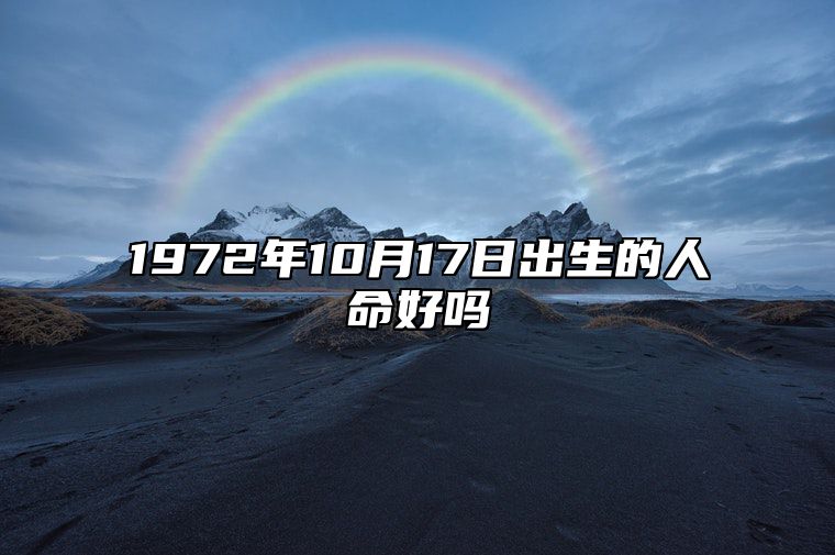 1972年10月17日出生的人命好吗 不同时辰八字运势详解