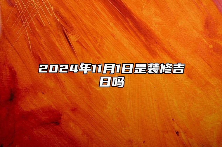 2024年11月1日是装修吉日吗 今日黄道吉日查询