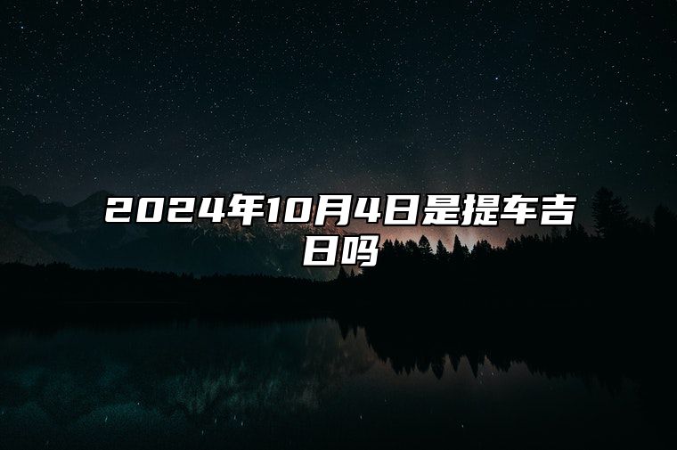 2024年10月4日是提车吉日吗 适合吗？