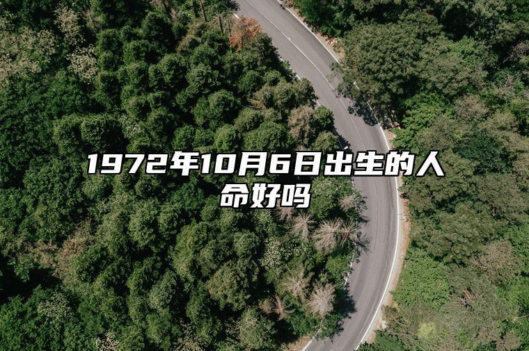 1972年10月6日出生的人命好吗 此日不同时辰八字运势分析