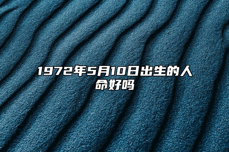 1972年5月10日出生的人命好吗 八字命运和运势走向