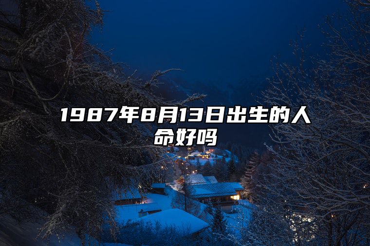 1987年8月13日出生的人命好吗 生辰八字、事业财运详解