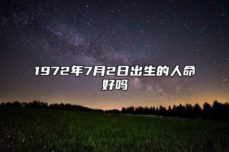 1972年7月2日出生的人命好吗 姻缘婚姻,八字事业人生发展