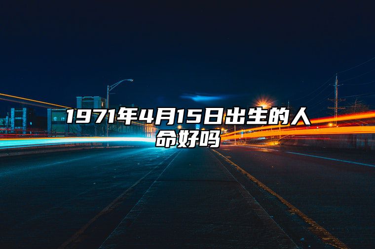 1971年4月15日出生的人命好吗 今日生辰八字运势详解