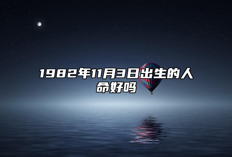 1982年11月3日出生的人命好吗 是什么命,五行缺什么