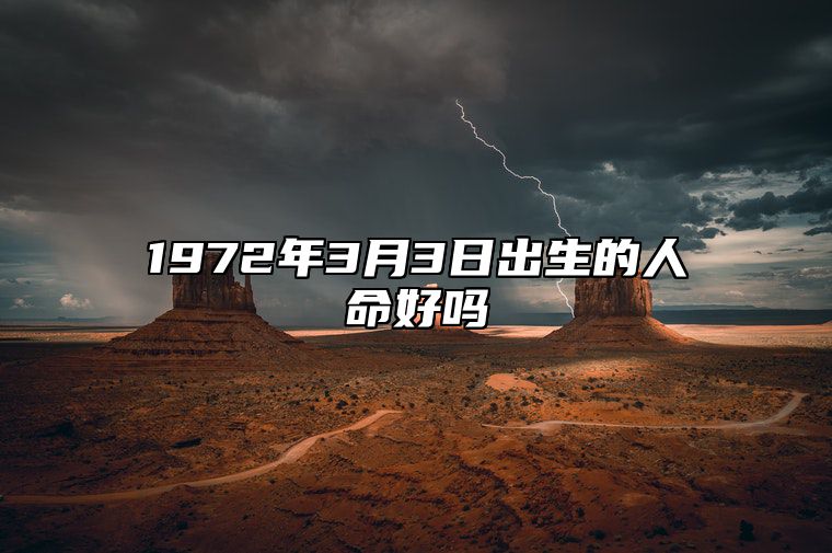 1972年3月3日出生的人命好吗 此日生辰八字如何