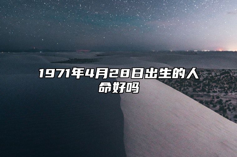 1971年4月28日出生的人命好吗 生辰八字分析