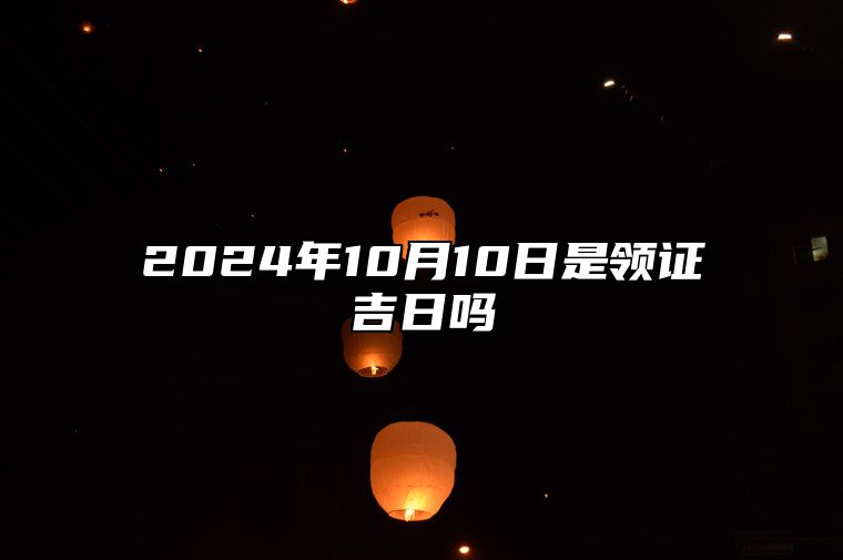 2024年10月10日是领证吉日吗 适合吗？