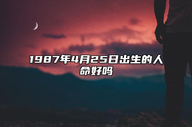 1987年4月25日出生的人命好吗 今日生辰八字