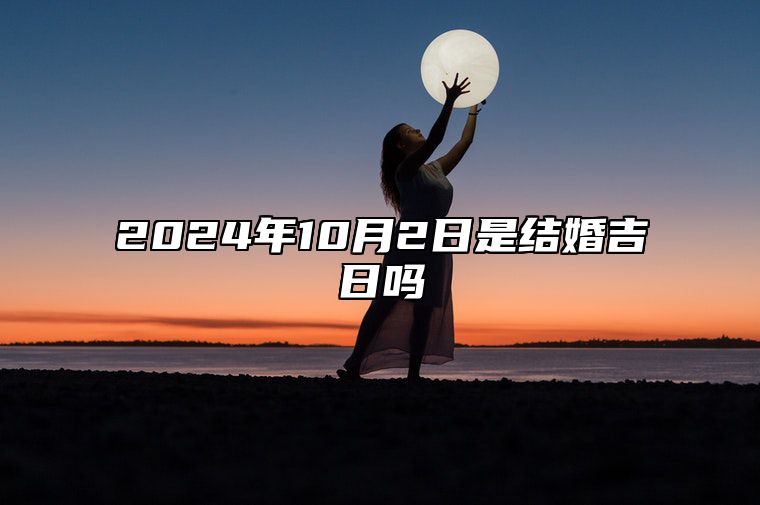 2024年10月2日是结婚吉日吗 今日黄历查询详解