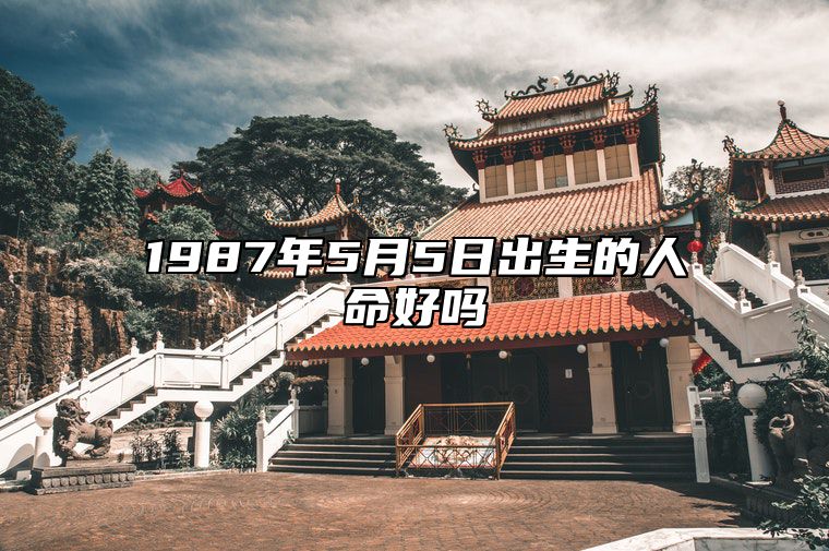 1987年5月5日出生的人命好吗 八字命运和运势走向