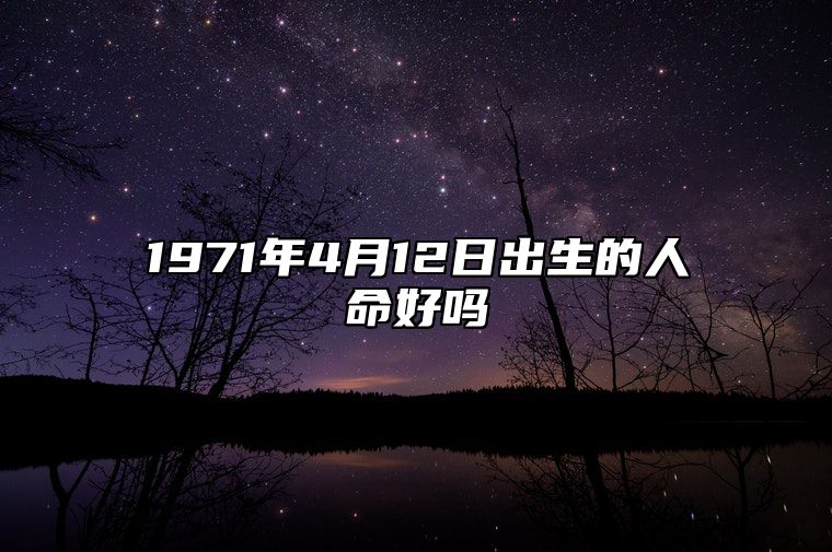 1971年4月12日出生的人命好吗 命运如何五行缺什么