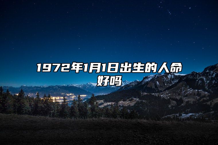 1972年1月1日出生的人命好吗 不同时辰八字分析