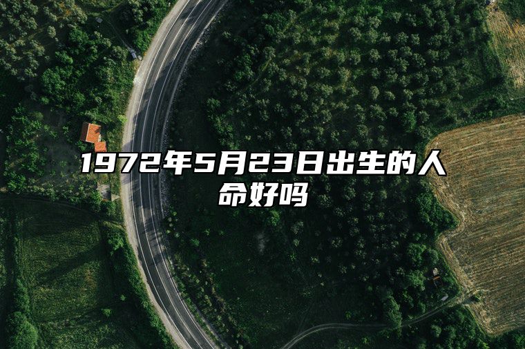 1972年5月23日出生的人命好吗 八字运势、婚姻、事业详解