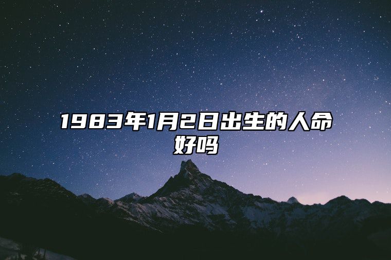 1983年1月2日出生的人命好吗 五行缺什么