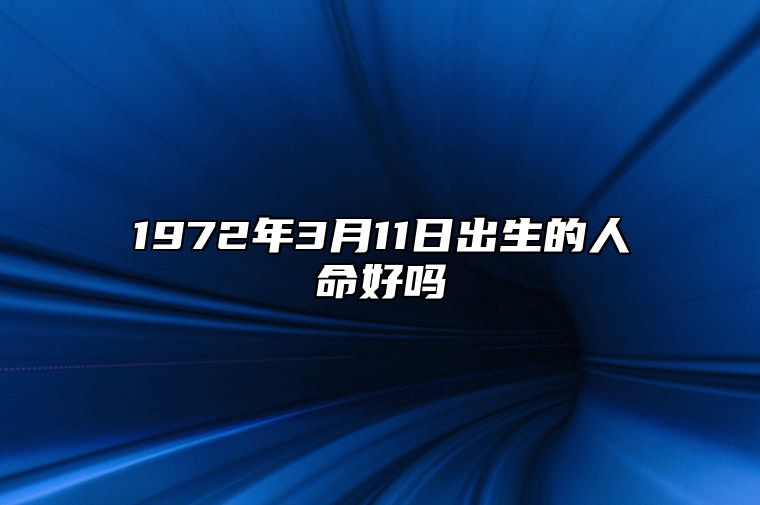 1972年3月11日出生的人命好吗 生辰八字运势详解