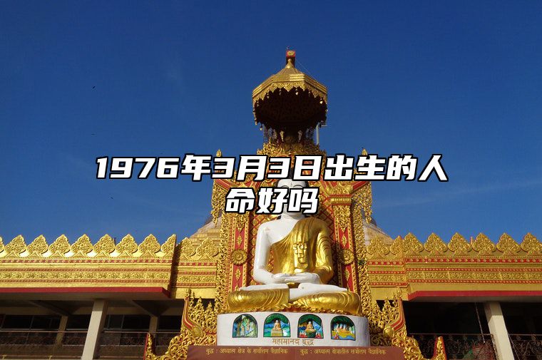 1976年3月3日出生的人命好吗 生辰八字解析