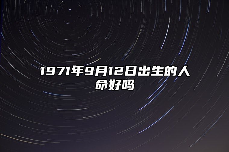 1971年9月12日出生的人命好吗 事业财运_发展_婚姻详解