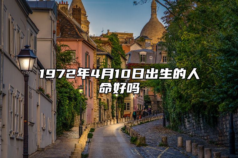 1972年4月10日出生的人命好吗 生辰八字、感情婚姻详解