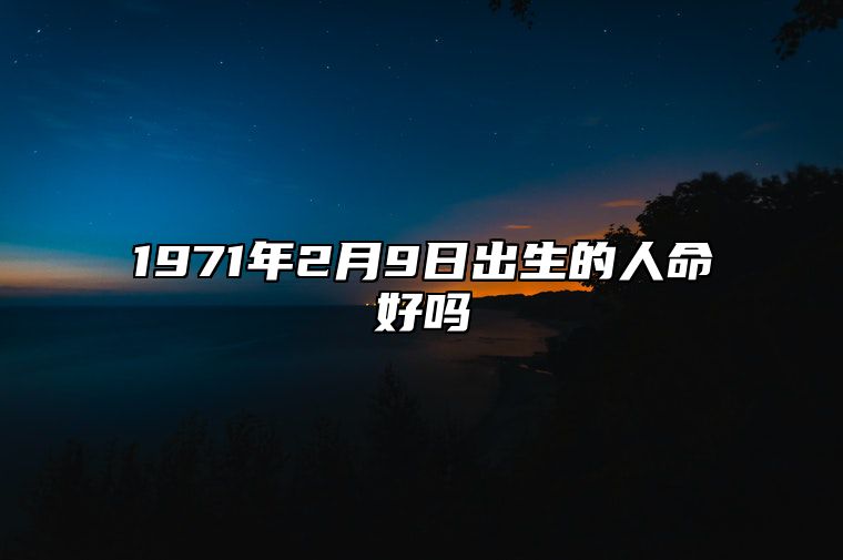 1971年2月9日出生的人命好吗 不同时辰八字运势详解