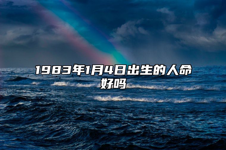 1983年1月4日出生的人命好吗 不同时辰八字分析