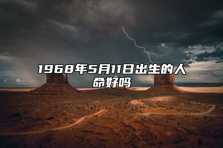 1968年5月11日出生的人命好吗 此日生辰八字如何