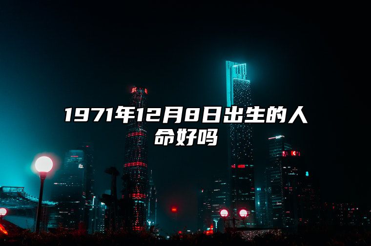 1971年12月8日出生的人命好吗 是什么命,五行缺什么