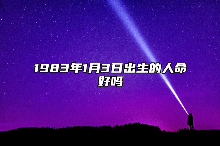 1983年1月3日出生的人命好吗 今日生辰八字查询