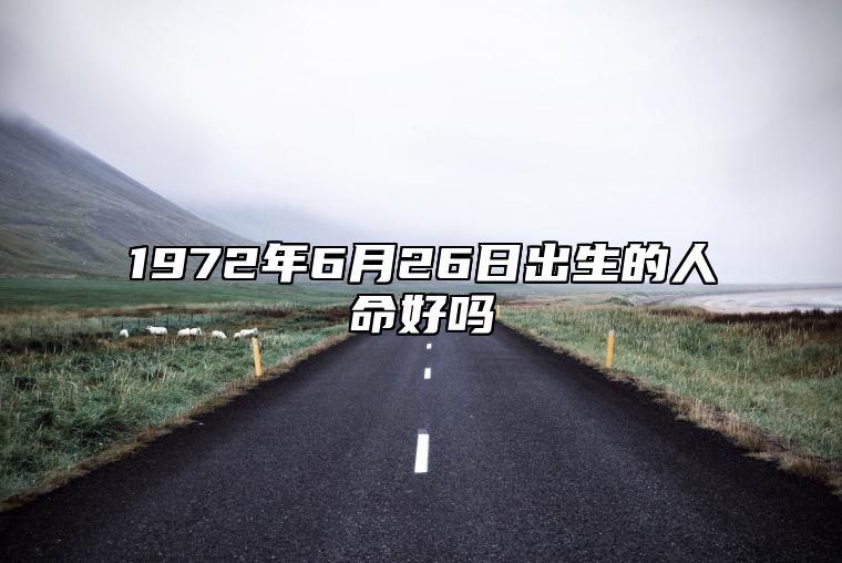 1972年6月26日出生的人命好吗 今日不同时辰生辰八字解析