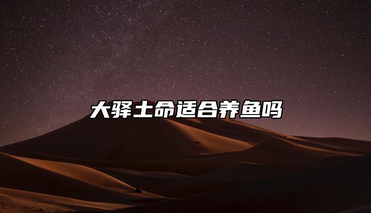 大驿土命适合养鱼吗 适合养什么动物