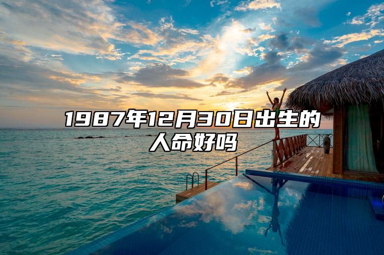 1987年12月30日出生的人命好吗 事业财运、感情婚姻、健康分析