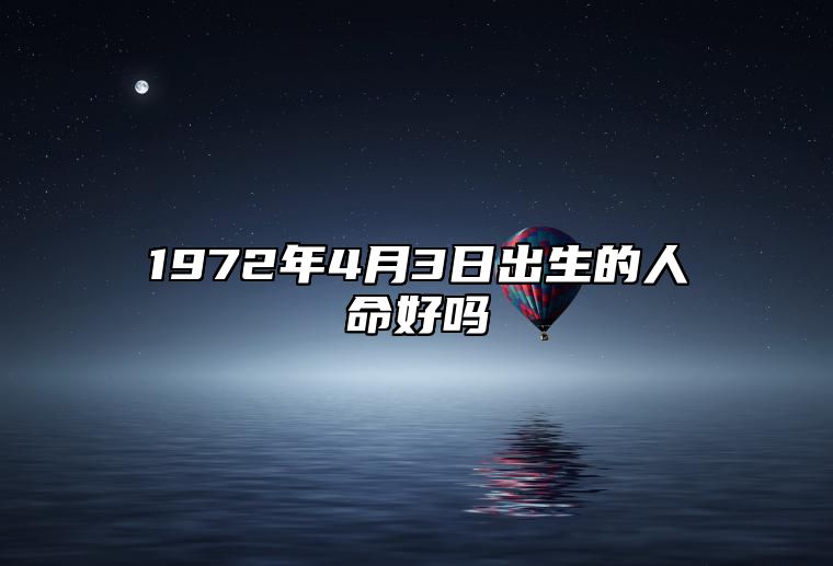 1972年4月3日出生的人命好吗 是什么命